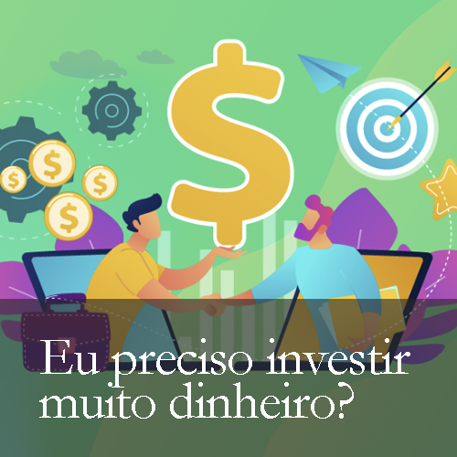 Eu preciso investir muito dinheiro?